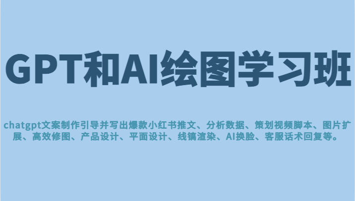 GPT和AI绘图学习班，文案制作引导并写出爆款小红书推文、AI换脸、客服话术回复等 更新-甘南项目网