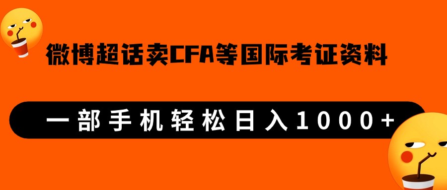 微博超话卖cfa、frm等国际考证虚拟资料，一单300+，一部手机轻松日入1000+-甘南项目网