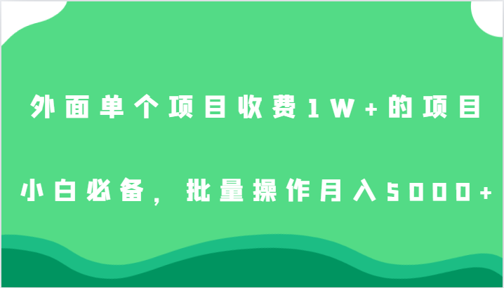 外面单个项目收费1W+的项目，小白必备，批量操作月入5000+-甘南项目网