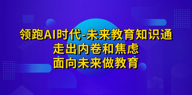 领跑·AI时代-未来教育·知识通：走出内卷和焦虑，面向未来做教育-甘南项目网