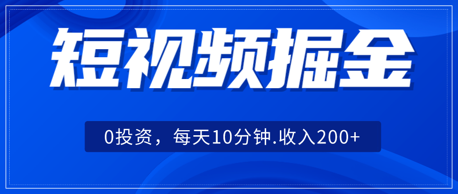 短视频掘金，0投资，每天10分钟，收入200+-甘南项目网