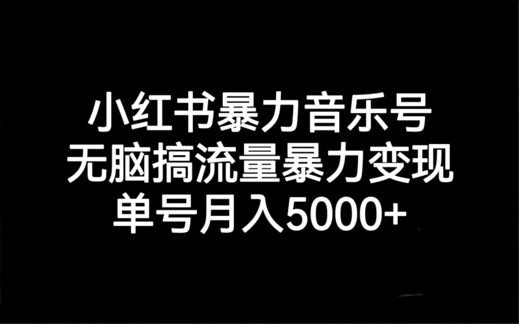 小红书暴力音乐号，无脑搞流量暴力变现，单号月入5000+-甘南项目网