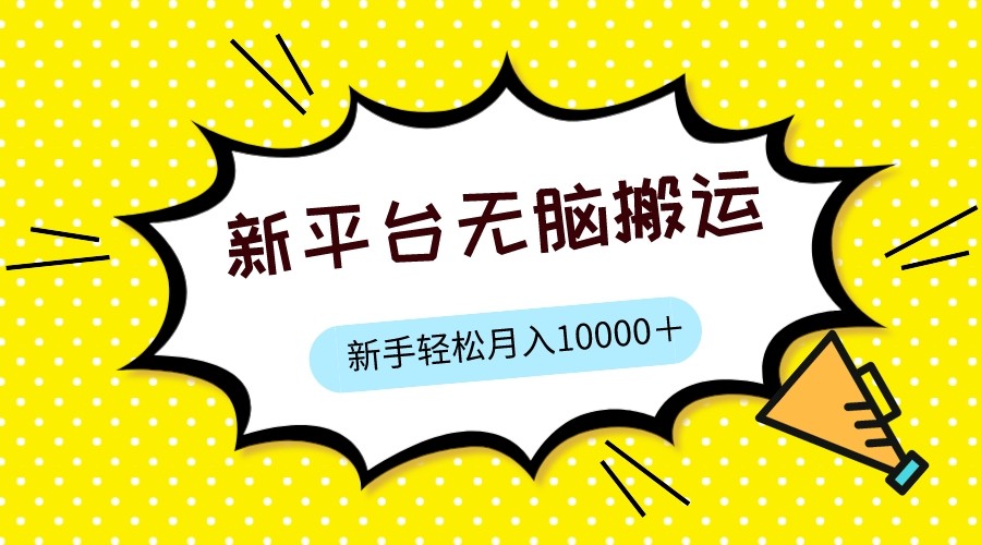 新平台用软件无脑搬运，月赚10000+，小白也能轻松上手-甘南项目网