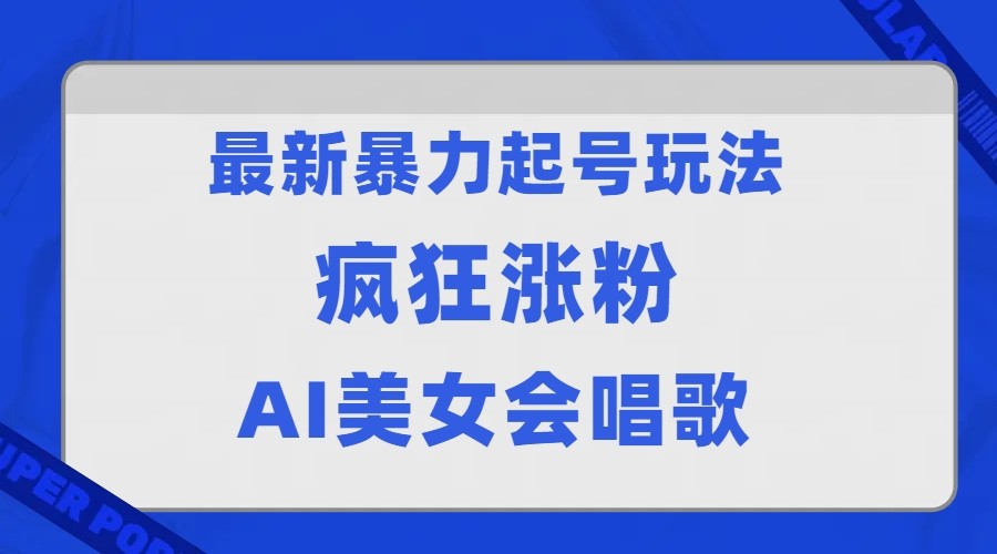 全网首发没有同行，最新暴力起号玩法，AI美女会唱歌，疯狂涨粉，早上车早吃肉！-甘南项目网