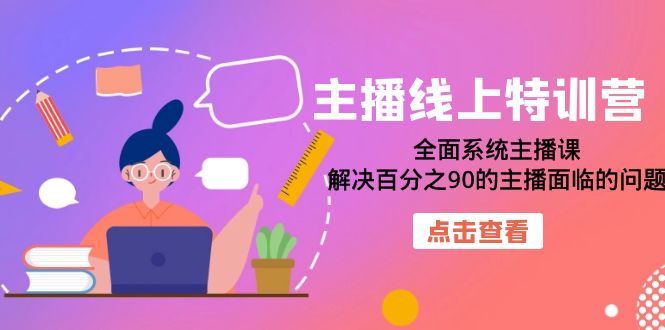 主播线上特训营：全面系统主播课，解决百分之90的主播面临的问题（22节课）-甘南项目网