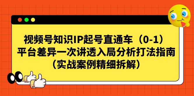 视频号-知识IP起号直通车（0-1）平台差异一次讲透入局分析打法指南-甘南项目网