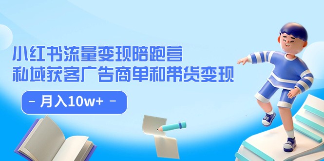 小红书流量·变现陪跑营（第8期）：私域获客广告商单和带货变现 月入10w+-甘南项目网