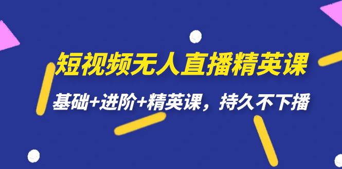 短视频无人直播-精英课，基础+进阶+精英课，持久不下播-甘南项目网