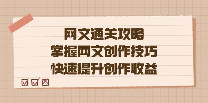 网文.通关攻略，掌握网文创作技巧，快速提升创作收益-甘南项目网