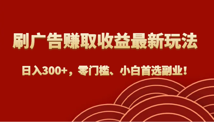 刷广告赚取收益最新玩法，日入300+，零门槛、小白首选副业！-甘南项目网