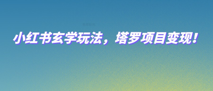 小红书玄学玩法，塔罗项目变现，0成本打造自己的ip不是梦！-甘南项目网