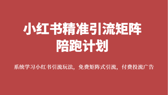 小红书精准引流矩阵陪跑计划，系统学习小红书引流玩法，免费矩阵式引流，付费投流广告-甘南项目网