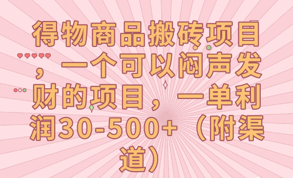 得物商品搬砖项目，一个可以闷声发财的项目，一单利润30-500+（附渠道）-甘南项目网