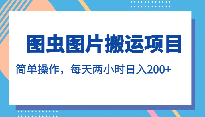 图虫图片搬运项目，简单操作，每天两小时日入200+-甘南项目网