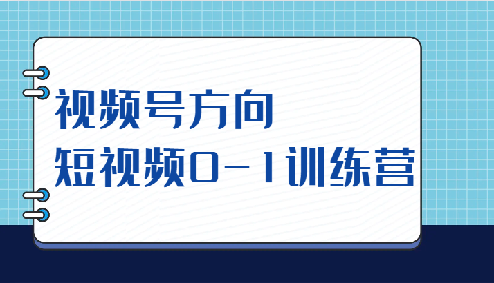 视频号方向，短视频0-1训练营（10节直播课程）-甘南项目网