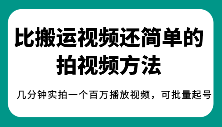 揭秘！比搬运视频还简单的拍视频方法，几分钟实拍一个百万播放视频，可批量起号-甘南项目网