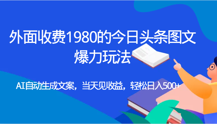 外面收费1980的今日头条图文爆力玩法,AI自动生成文案，当天见收益，轻松日入500+-甘南项目网