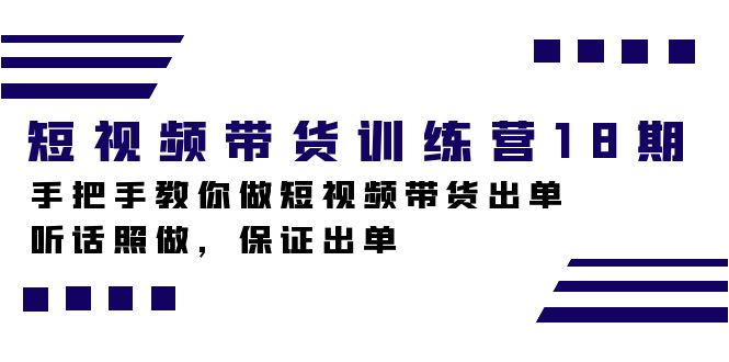 短视频带货训练营18期，手把手教你做短视频带货出单，听话照做，保证出单-甘南项目网