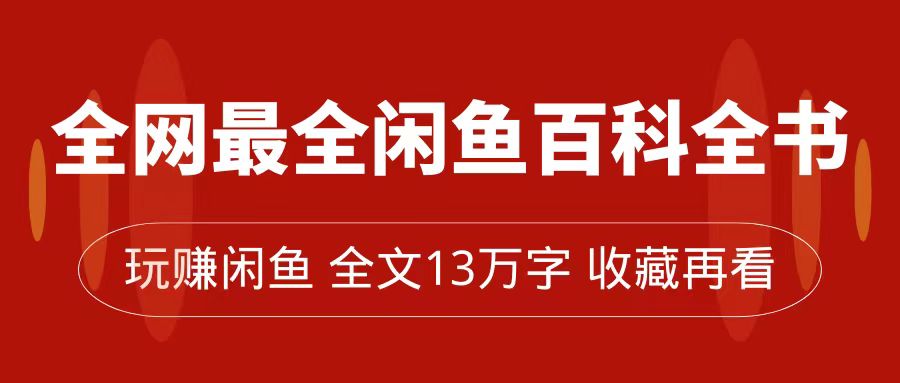 全网最全闲鱼百科全书，全文13万字左右，带你玩赚闲鱼卖货，从0到月入过万-甘南项目网