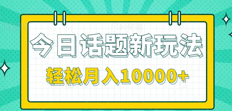 今日话题新玩法，零成本零门槛单条作品百万流量，月入10000+【视频教程】-甘南项目网