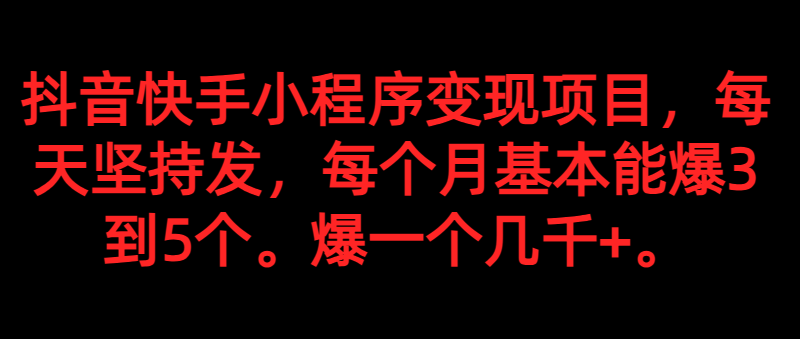 抖音快手小程序变现项目，每天坚持发，爆一个都是几千+，每个月能爆3到5个。-甘南项目网