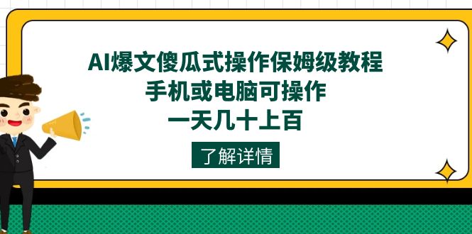 AI爆文傻瓜式操作保姆级教程，手机或电脑可操作，一天几十上百！-甘南项目网