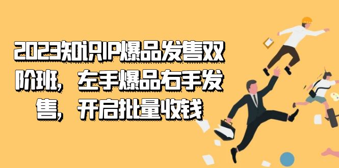 2023知识IP-爆品发售双阶班，左手爆品右手发售，开启批量收钱-甘南项目网