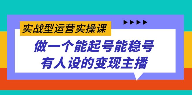 实战型运营实操课，做一个能起号能稳号有人设的变现主播-甘南项目网