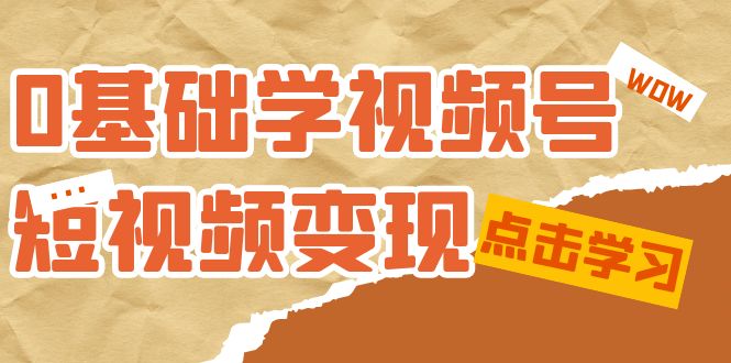 0基础学-视频号短视频变现：适合新人学习的短视频变现课（10节课）-甘南项目网