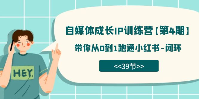 自媒体-成长IP训练营【第4期】：带你从0到1跑通小红书-闭环（39节）-甘南项目网