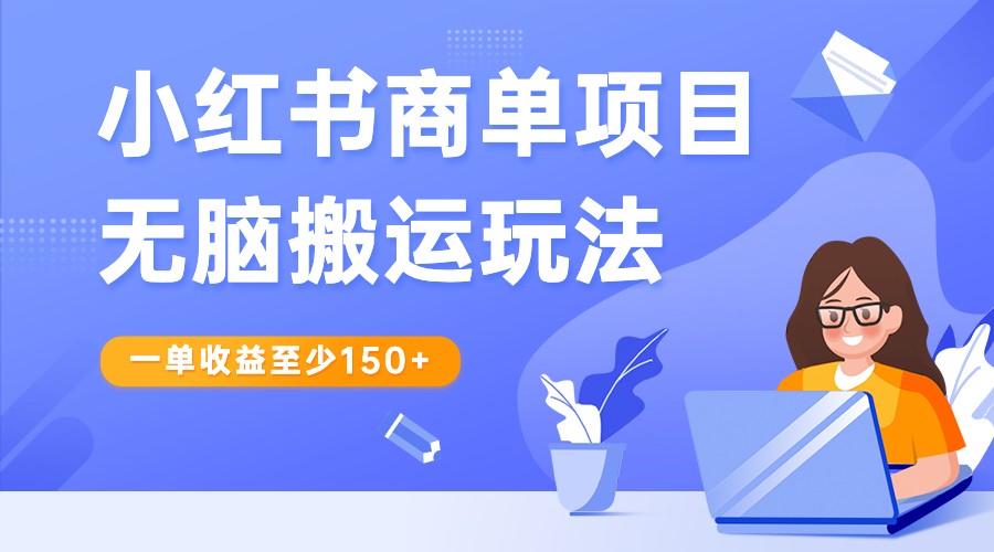 小红书商单项目无脑搬运玩法，一单收益至少150+，再结合多多视频V计划，收益翻倍-甘南项目网