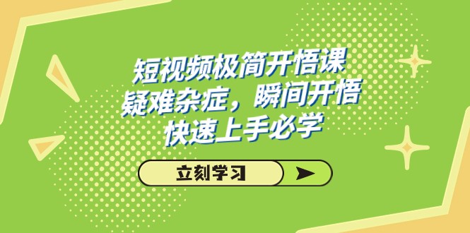 短视频极简-开悟课，疑难杂症，瞬间开悟，快速上手必学（28节课）-甘南项目网