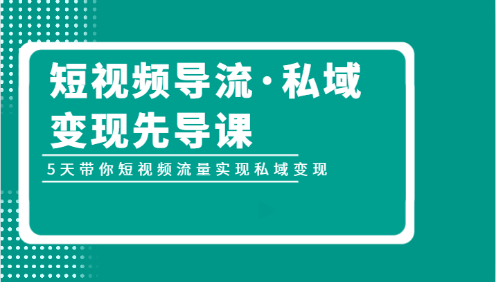 短视频导流·私域变现先导课，5天带你短视频流量实现私域变现-甘南项目网