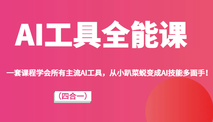 AI工具全能课（四合一）一套课程学会所有主流AI工具，从小趴菜蜕变成AI技能多面手！-甘南项目网