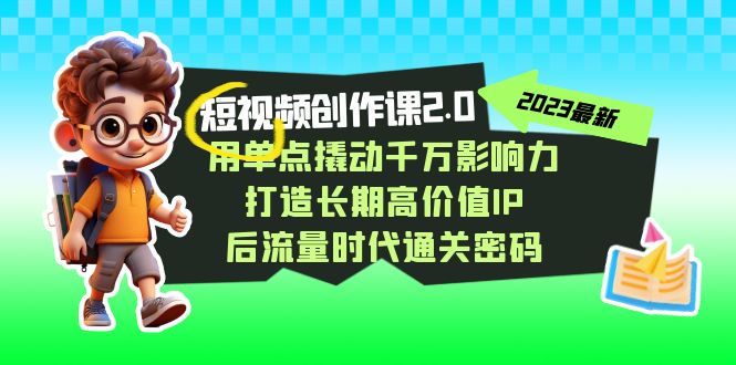 视频创作课2.0，用单点撬动千万影响力，打造长期高价值IP 后流量时代通关密码-甘南项目网