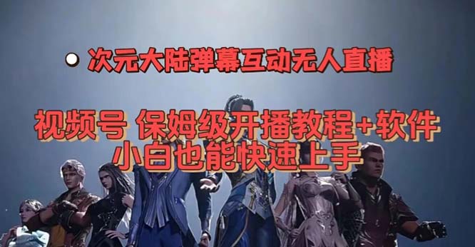 视频号次元大陆弹幕互动无人直播，视频号保姆级开播教程+软件，小白也能快速上手-甘南项目网