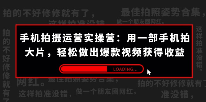 手机拍摄-运营实操营：用一部手机拍大片，轻松做出爆款视频获得收益 (38节)-甘南项目网