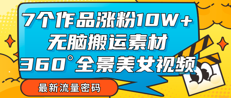 7个作品涨粉10W+，无脑搬运素材，全景美女视频爆款-甘南项目网