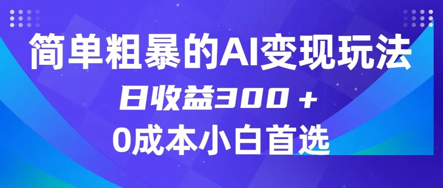 简单粗暴的AI变现玩法，日收益300＋，0门槛0成本，适合小白的副业项目-甘南项目网