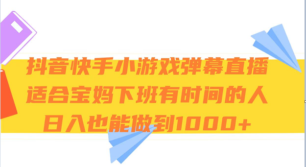 抖音快手小游戏弹幕直播 适合宝妈和下班有时间的人 日入1000+-甘南项目网