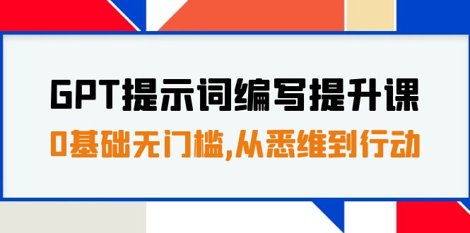 GPT提示词编写提升课，0基础无门槛，从悉维到行动，30天16个课时-甘南项目网