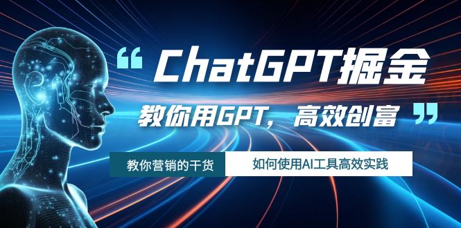 ChatGPT掘金，教你用GPT，高效创富！如何使用AI工具高效实践-甘南项目网