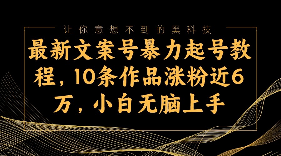 最新文案号暴力起号教程，10条作品涨粉近6万，小白无脑上手-甘南项目网