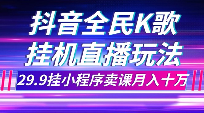 抖音全民K歌直播不露脸玩法，29.9挂小程序卖课月入10万-甘南项目网