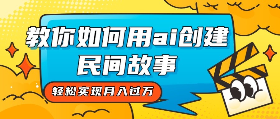 全新思路，教你如何用ai创建民间故事，轻松实现月入过万！-甘南项目网