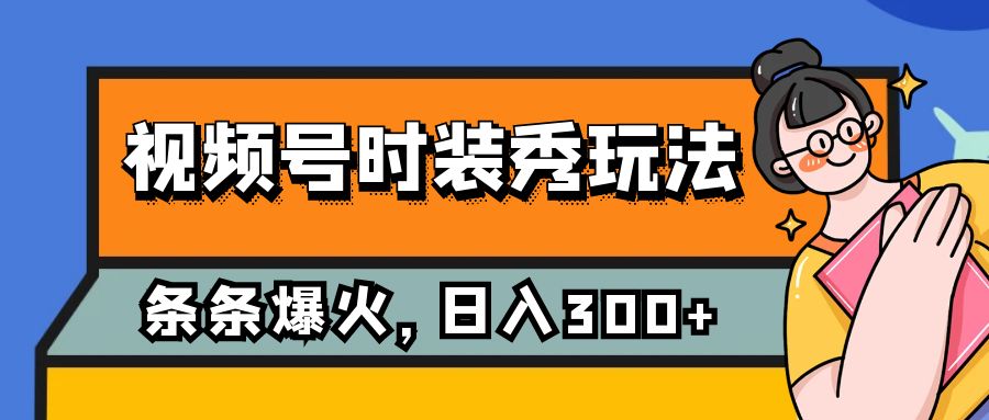 视频号时装秀玩法，条条流量2W+，保姆级教学，每天5分钟收入300+-甘南项目网