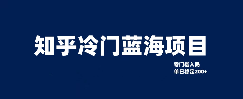 知乎冷门蓝海项目，零门槛教你如何单日变现200+-甘南项目网