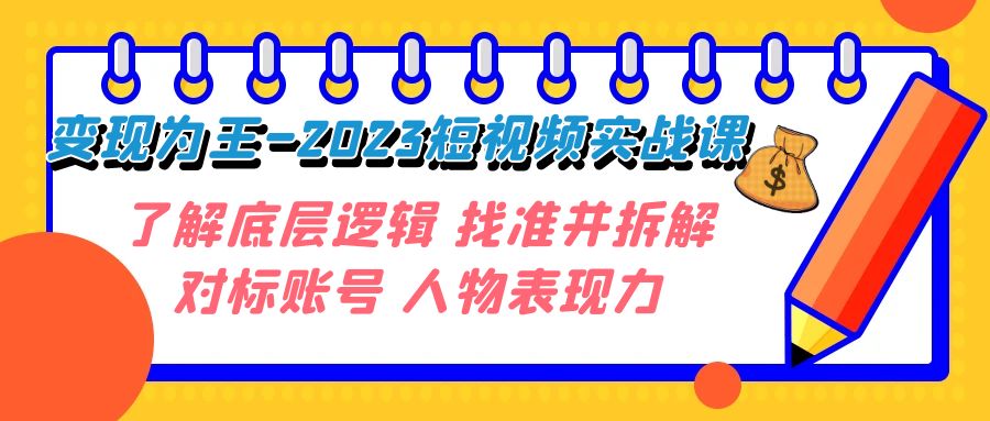 变现·为王-2023短视频实战课 了解底层逻辑 找准并拆解对标账号 人物表现力-甘南项目网