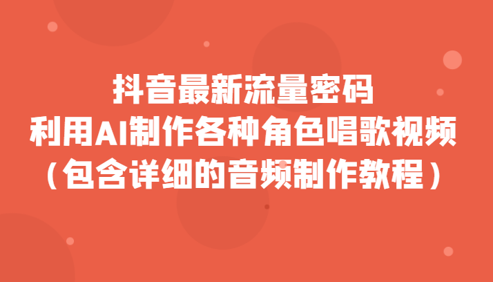 抖音最新流量密码，利用AI制作各种角色唱歌视频（包含详细的音频制作教程）-甘南项目网