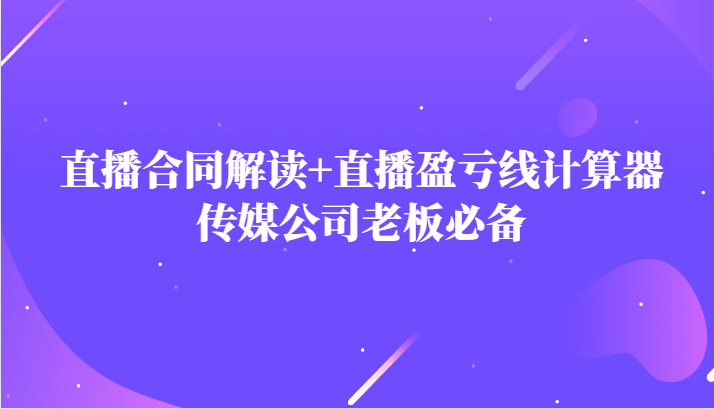 主播直播合同解读防踩坑+直播盈亏线计算器，传媒公司老板必备-甘南项目网